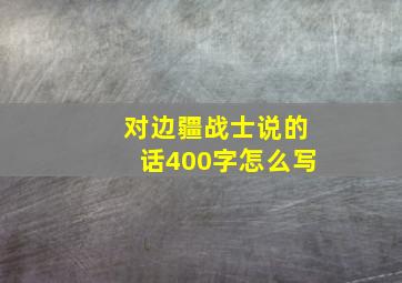 对边疆战士说的话400字怎么写