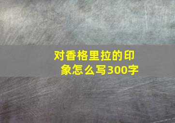 对香格里拉的印象怎么写300字