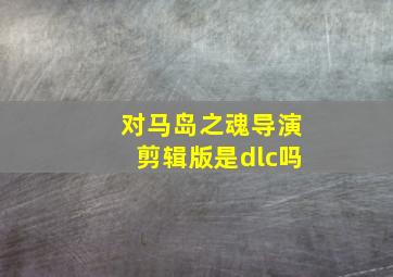 对马岛之魂导演剪辑版是dlc吗