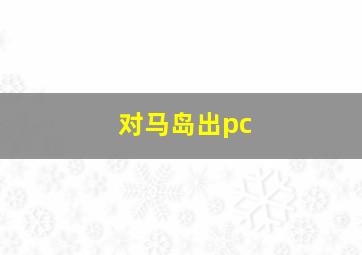 对马岛出pc