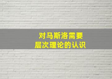 对马斯洛需要层次理论的认识