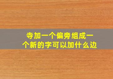 寺加一个偏旁组成一个新的字可以加什么边