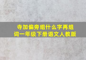 寺加偏旁组什么字再组词一年级下册语文人教版