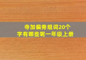 寺加偏旁组词20个字有哪些呢一年级上册