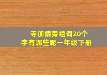 寺加偏旁组词20个字有哪些呢一年级下册