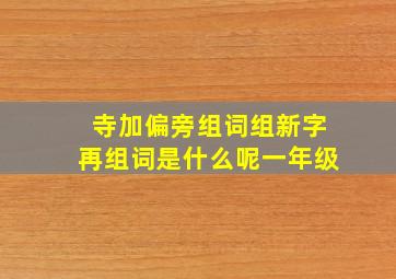 寺加偏旁组词组新字再组词是什么呢一年级