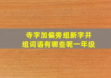 寺字加偏旁组新字并组词语有哪些呢一年级