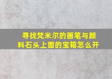 寻找梵米尔的画笔与颜料石头上面的宝箱怎么开