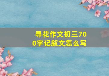 寻花作文初三700字记叙文怎么写