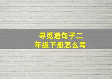 寻觅造句子二年级下册怎么写