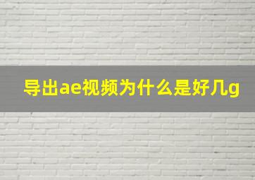 导出ae视频为什么是好几g