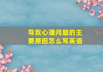 导致心理问题的主要原因怎么写英语