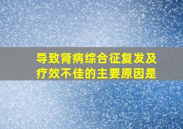 导致肾病综合征复发及疗效不佳的主要原因是