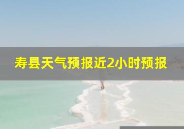 寿县天气预报近2小时预报