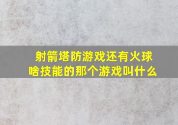 射箭塔防游戏还有火球啥技能的那个游戏叫什么