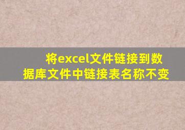 将excel文件链接到数据库文件中链接表名称不变