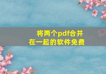 将两个pdf合并在一起的软件免费