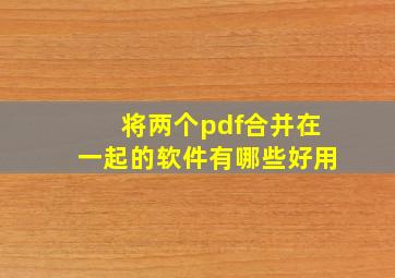 将两个pdf合并在一起的软件有哪些好用