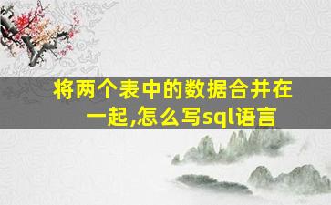 将两个表中的数据合并在一起,怎么写sql语言