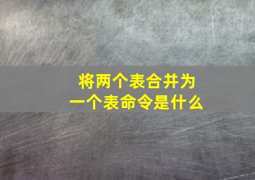 将两个表合并为一个表命令是什么