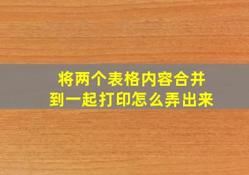 将两个表格内容合并到一起打印怎么弄出来