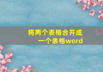 将两个表格合并成一个表格word