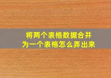 将两个表格数据合并为一个表格怎么弄出来