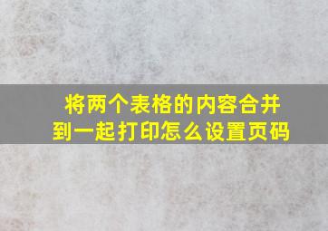 将两个表格的内容合并到一起打印怎么设置页码