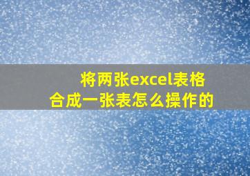 将两张excel表格合成一张表怎么操作的