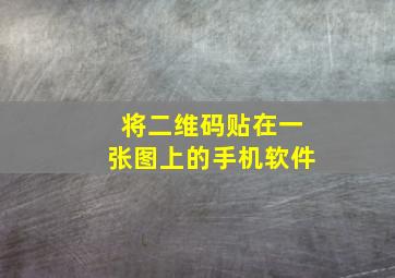 将二维码贴在一张图上的手机软件