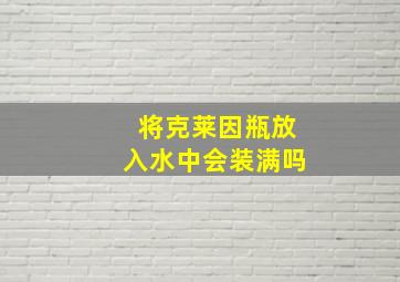 将克莱因瓶放入水中会装满吗