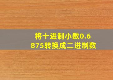 将十进制小数0.6875转换成二进制数