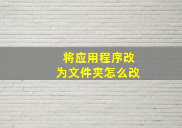 将应用程序改为文件夹怎么改