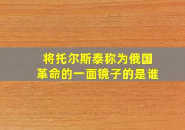 将托尔斯泰称为俄国革命的一面镜子的是谁