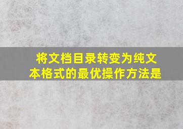 将文档目录转变为纯文本格式的最优操作方法是