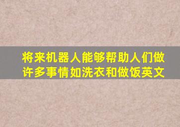 将来机器人能够帮助人们做许多事情如洗衣和做饭英文