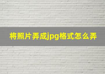 将照片弄成jpg格式怎么弄