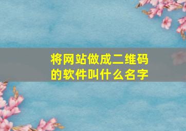 将网站做成二维码的软件叫什么名字