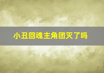 小丑回魂主角团灭了吗