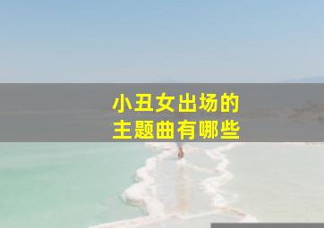 小丑女出场的主题曲有哪些