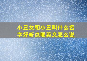 小丑女和小丑叫什么名字好听点呢英文怎么说