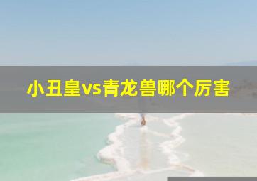 小丑皇vs青龙兽哪个厉害