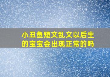 小丑鱼短文乱文以后生的宝宝会出现正常的吗