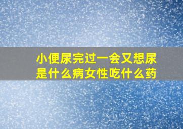 小便尿完过一会又想尿是什么病女性吃什么药