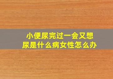 小便尿完过一会又想尿是什么病女性怎么办