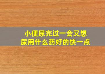 小便尿完过一会又想尿用什么药好的快一点