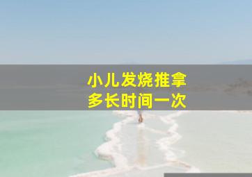 小儿发烧推拿多长时间一次