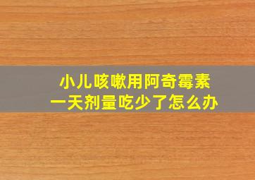 小儿咳嗽用阿奇霉素一天剂量吃少了怎么办