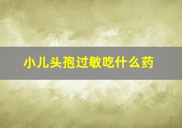 小儿头孢过敏吃什么药