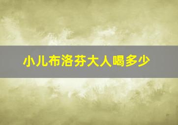 小儿布洛芬大人喝多少